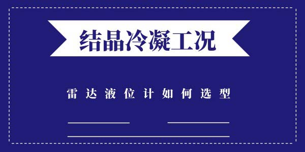 結晶冷凝的工況該如何選擇雷達液位計